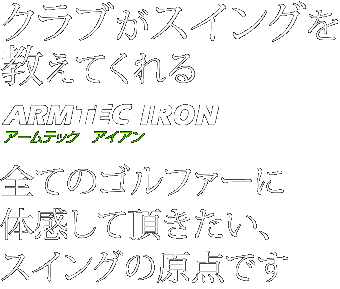 クラブがスイングを教えてくれるアームテックアイアン